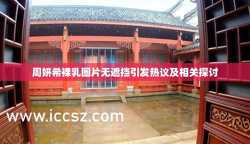 周妍希裸乳圖片無遮擋引發(fā)熱議及相關(guān)探討