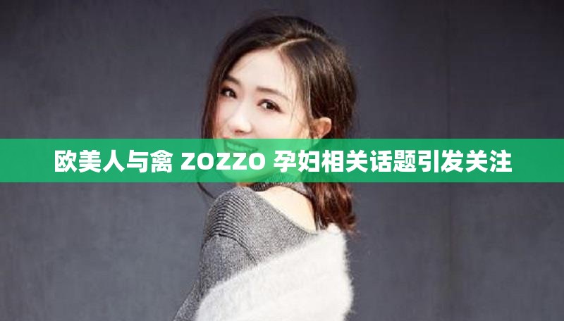歐美人與禽 ZOZZO 孕婦相關(guān)話題引發(fā)關(guān)注