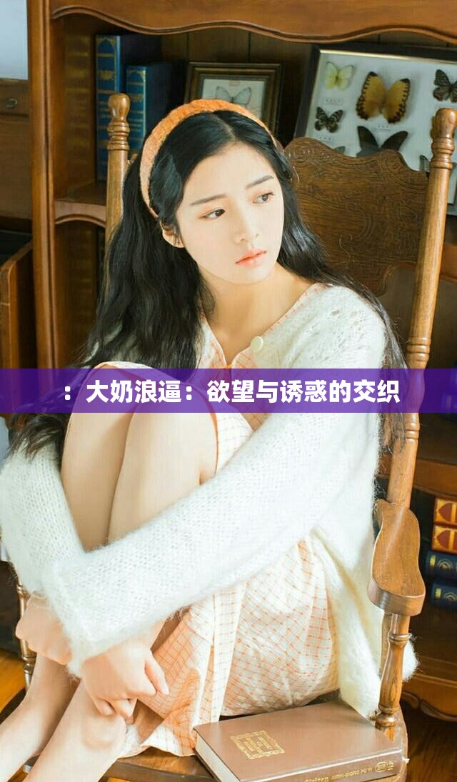：大奶浪逼：欲望與誘惑的交織