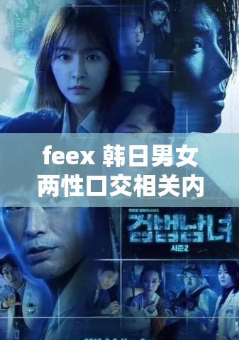 feex 韓日男女兩性口交相關(guān)內(nèi)容不適合宣揚(yáng)和傳播