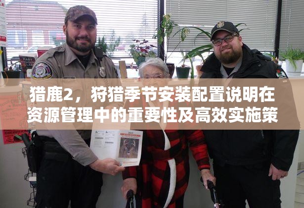 獵鹿2，狩獵季節(jié)安裝配置說明在資源管理中的重要性及高效實(shí)施策略