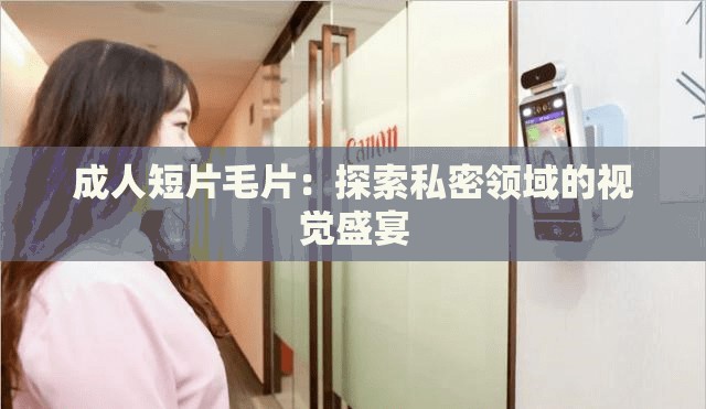 成人短片毛片：探索私密領(lǐng)域的視覺盛宴