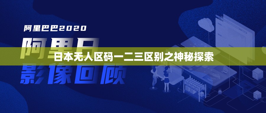 日本無人區(qū)碼一二三區(qū)別之神秘探索