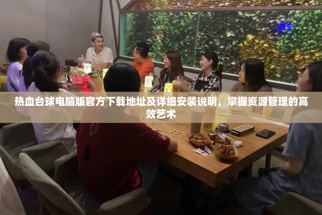 熱血臺球電腦版官方下載地址及詳細安裝說明，掌握資源管理的高效藝術