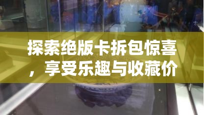 探索絕版卡拆包驚喜，享受樂趣與收藏價值并重的雙重盛宴