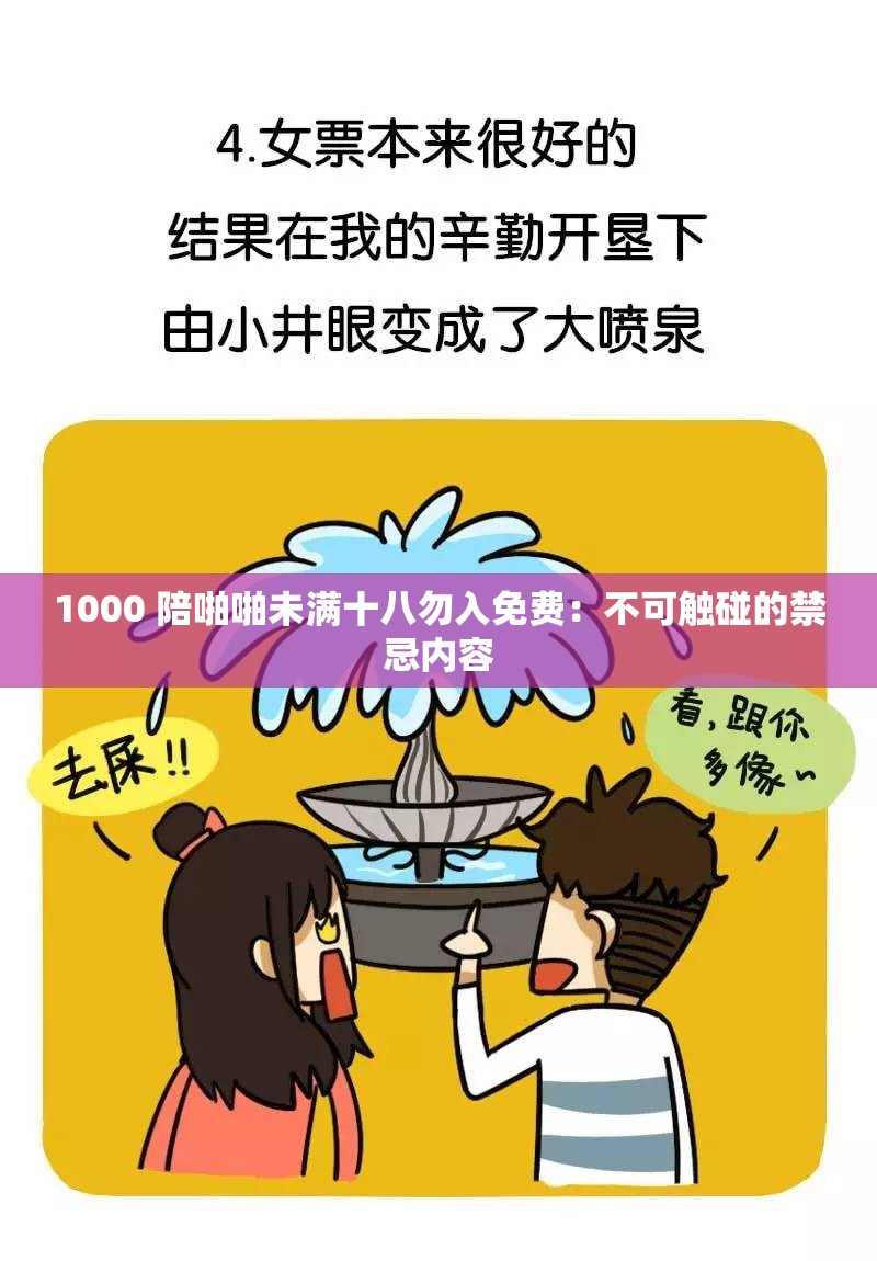 1000 陪啪啪未滿十八勿入免費(fèi)：不可觸碰的禁忌內(nèi)容