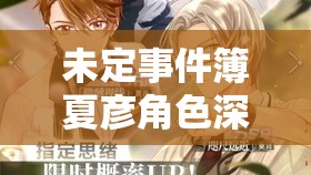 未定事件簿夏彥角色深度剖析，蜜橙淆心求婚卡情感與細(xì)節(jié)解析