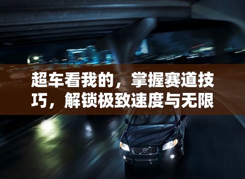 超車看我的，掌握賽道技巧，解鎖極致速度與無限激情之旅