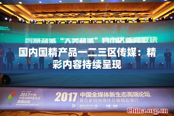 國內(nèi)國精產(chǎn)品一二三區(qū)傳媒：精彩內(nèi)容持續(xù)呈現(xiàn)