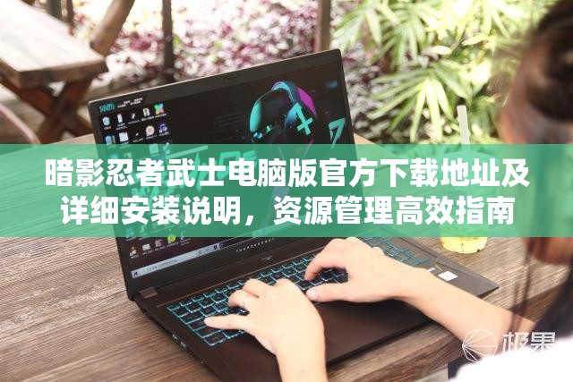 暗影忍者武士電腦版官方下載地址及詳細(xì)安裝說明，資源管理高效指南