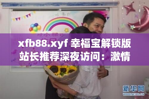 xfb88.xyf 幸福寶解鎖版站長推薦深夜訪問：激情無限的成人世界