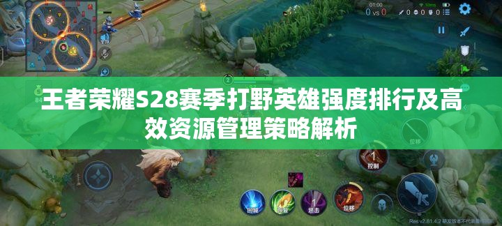 王者榮耀S28賽季打野英雄強度排行及高效資源管理策略解析