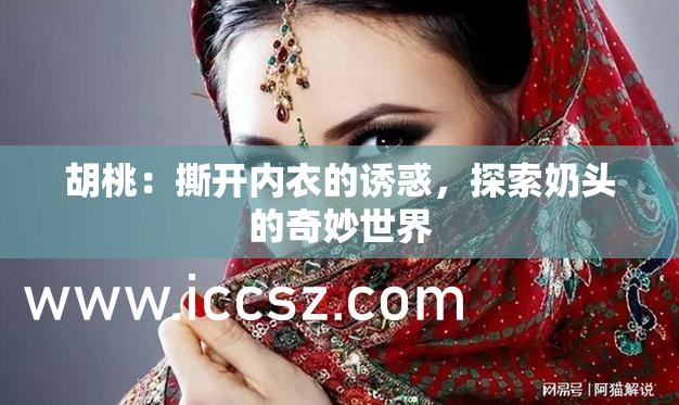 胡桃：撕開內(nèi)衣的誘惑，探索奶頭的奇妙世界