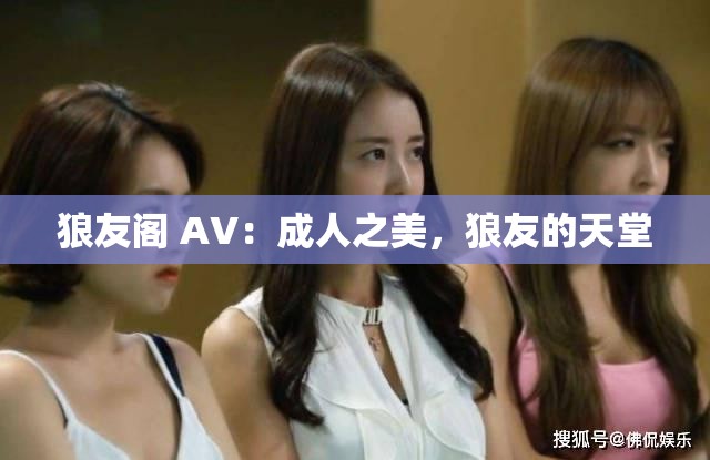 狼友閣 AV：成人之美，狼友的天堂
