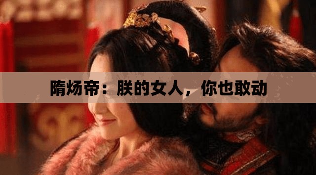 隋煬帝：朕的女人，你也敢動
