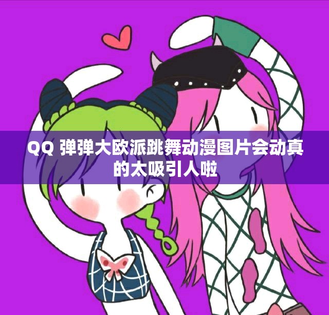 QQ 彈彈大歐派跳舞動漫圖片會動真的太吸引人啦