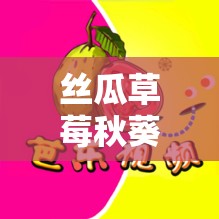 絲瓜草莓秋葵污下載舊 APP 大全：暢享豐富資源