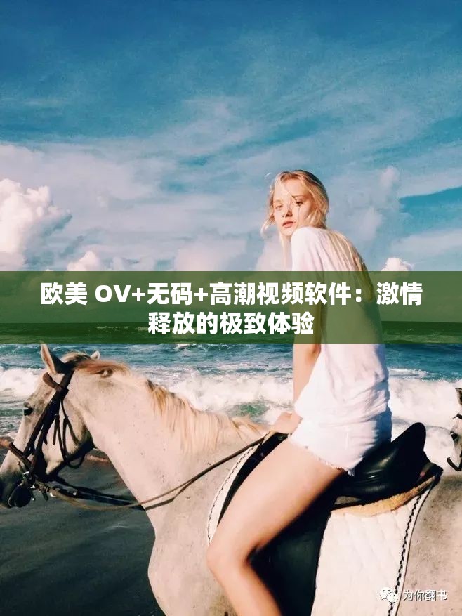 歐美 OV+無碼+高潮視頻軟件：激情釋放的極致體驗