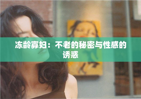 凍齡寡婦：不老的秘密與性感的誘惑
