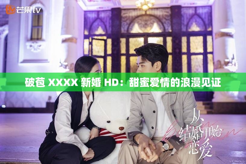破苞 XXXX 新婚 HD：甜蜜愛情的浪漫見證