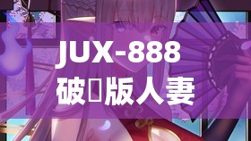 JUX-888 破壊版人妻下載：禁忌的誘惑與道德的掙扎