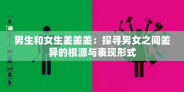 男生和女生差差差：探尋男女之間差異的根源與表現(xiàn)形式