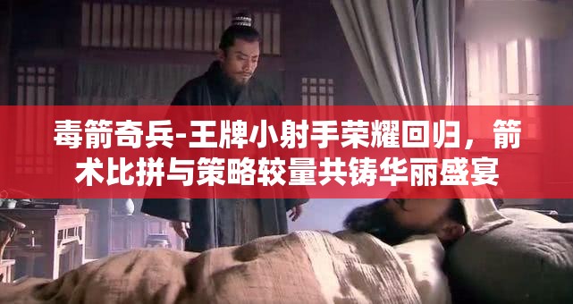 毒箭奇兵-王牌小射手榮耀回歸，箭術(shù)比拼與策略較量共鑄華麗盛宴