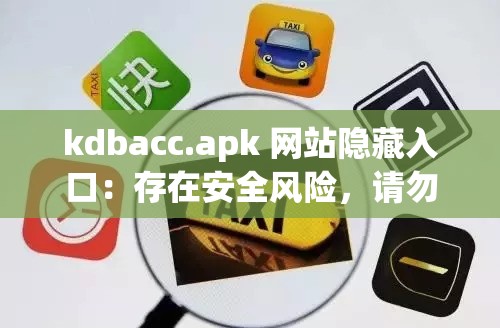 kdbacc.apk 網(wǎng)站隱藏入口：存在安全風(fēng)險(xiǎn)，請勿輕易嘗試訪問