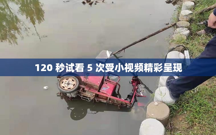 120 秒試看 5 次受小視頻精彩呈現(xiàn)