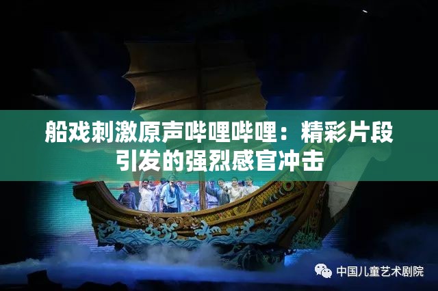 船戲刺激原聲嗶哩嗶哩：精彩片段引發(fā)的強烈感官沖擊