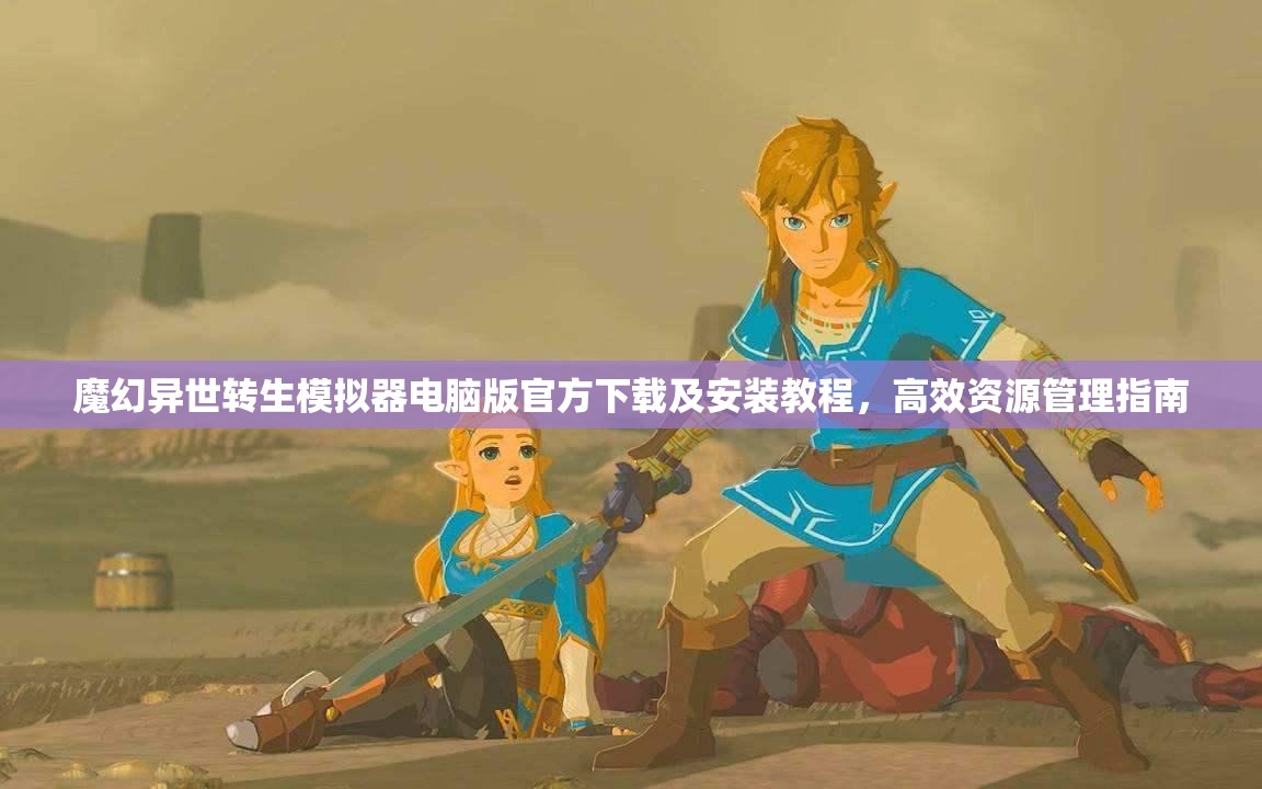 魔幻異世轉(zhuǎn)生模擬器電腦版官方下載及安裝教程，高效資源管理指南