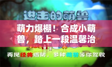 萌力爆棚！合成小萌獸，踏上一段溫馨治愈的休閑冒險之旅