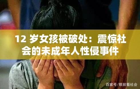 12 歲女孩被破處：震驚社會的未成年人性侵事件