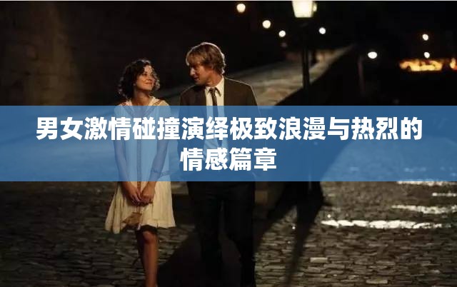 男女激情碰撞演繹極致浪漫與熱烈的情感篇章