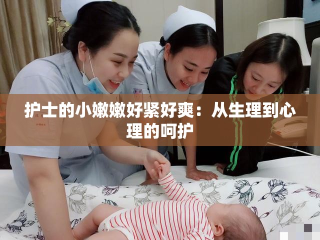 護(hù)士的小嫩嫩好緊好爽：從生理到心理的呵護(hù)