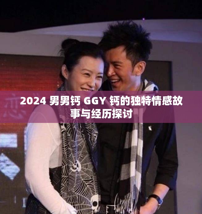 2024 男男鈣 GGY 鈣的獨(dú)特情感故事與經(jīng)歷探討