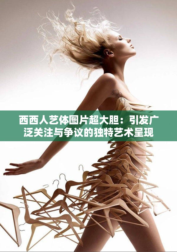 西西人藝體圖片超大膽：引發(fā)廣泛關注與爭議的獨特藝術呈現(xiàn)