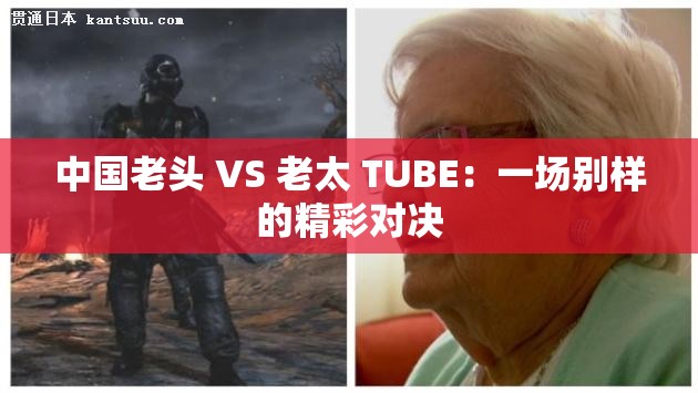 中國(guó)老頭 VS 老太 TUBE：一場(chǎng)別樣的精彩對(duì)決