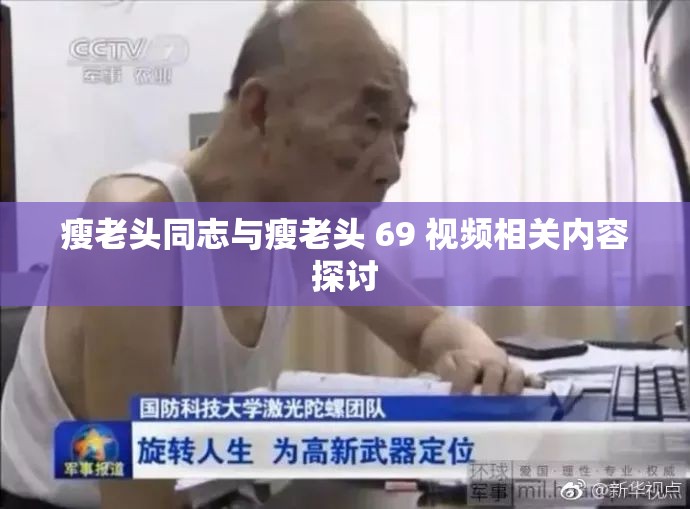 瘦老頭同志與瘦老頭 69 視頻相關內(nèi)容探討