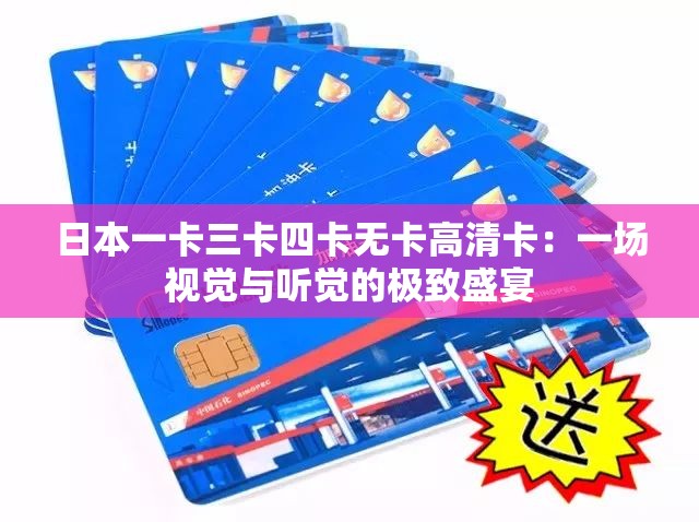 日本一卡三卡四卡無卡高清卡：一場視覺與聽覺的極致盛宴