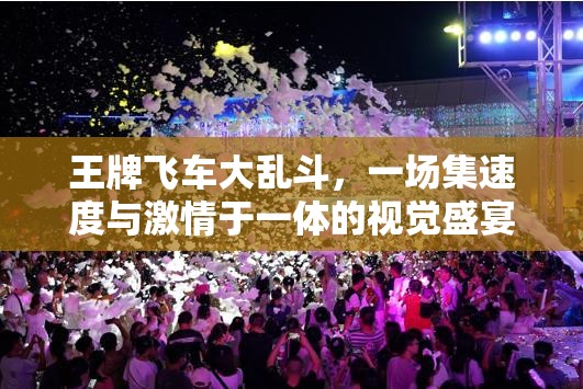 王牌飛車大亂斗，一場集速度與激情于一體的視覺盛宴精彩預覽