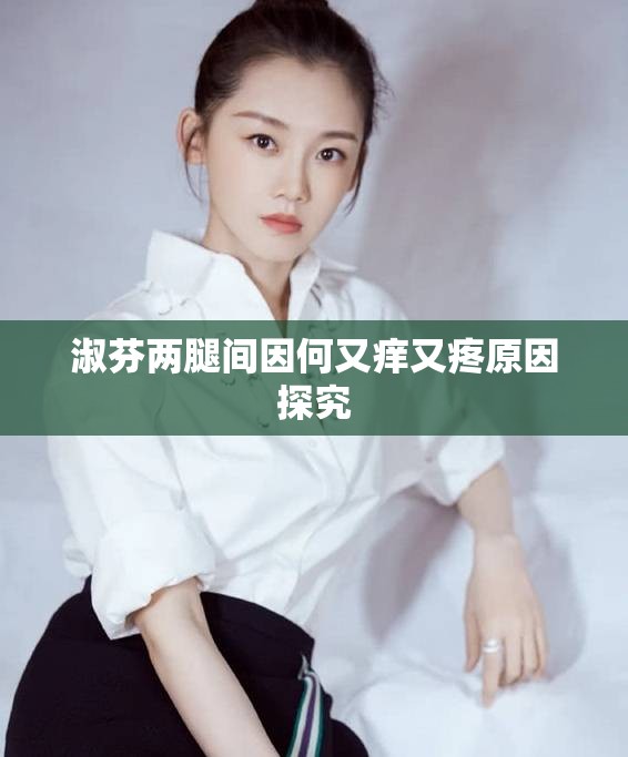 淑芬兩腿間因何又癢又疼原因探究