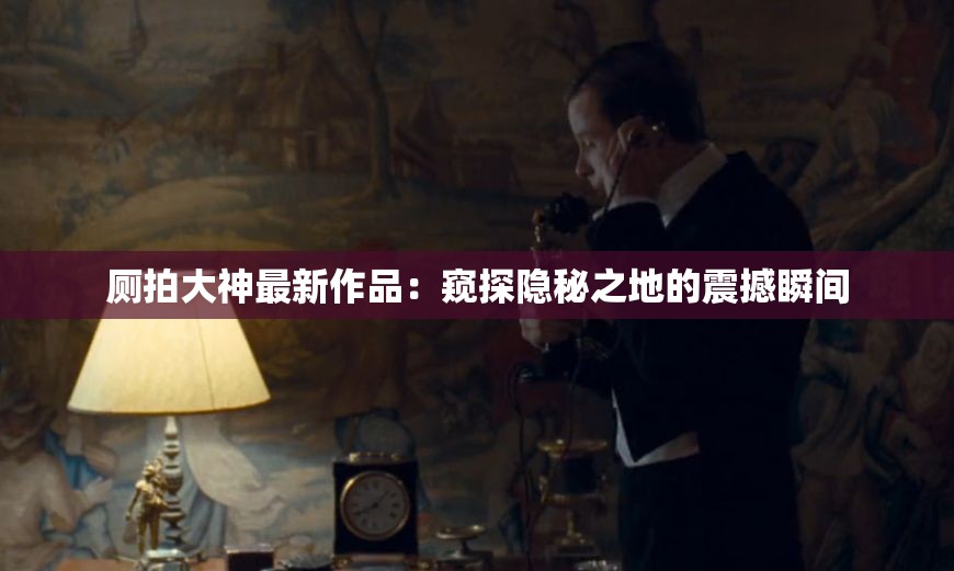 廁拍大神最新作品：窺探隱秘之地的震撼瞬間