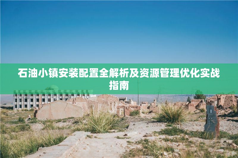 石油小鎮(zhèn)安裝配置全解析及資源管理優(yōu)化實戰(zhàn)指南