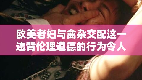 歐美老婦與禽雜交配這一違背倫理道德的行為令人震驚