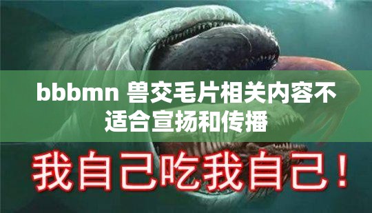 bbbmn 獸交毛片相關內(nèi)容不適合宣揚和傳播