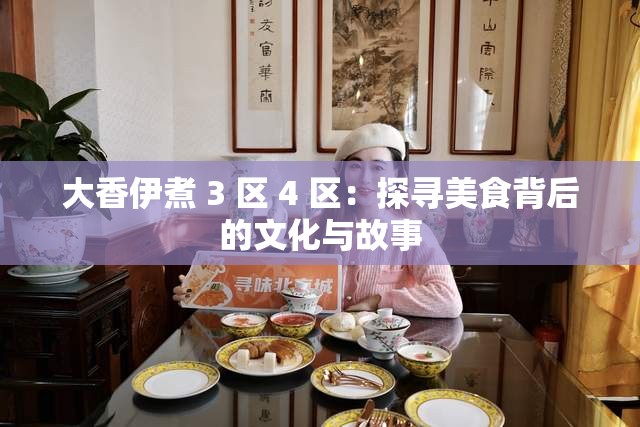 大香伊煮 3 區(qū) 4 區(qū)：探尋美食背后的文化與故事