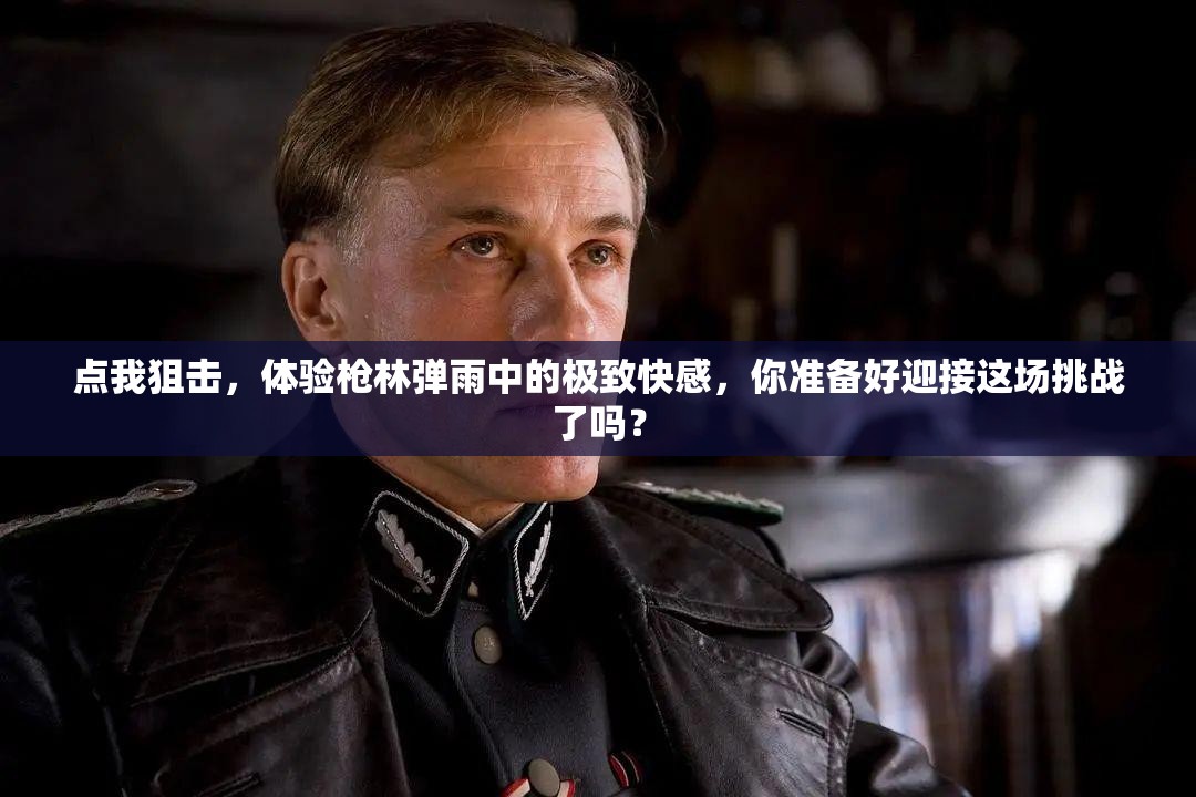 點我狙擊，體驗槍林彈雨中的極致快感，你準(zhǔn)備好迎接這場挑戰(zhàn)了嗎？
