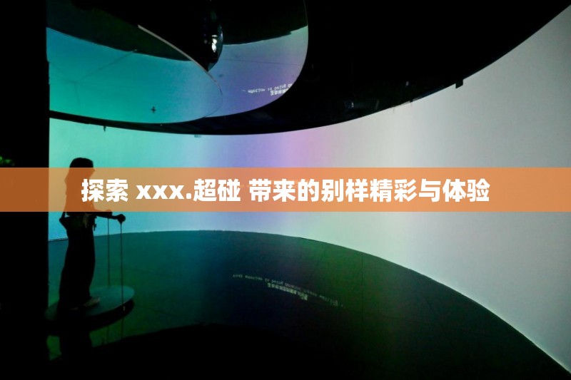 探索 xxx.超碰 帶來的別樣精彩與體驗