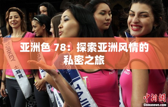 亞洲色 78：探索亞洲風(fēng)情的私密之旅